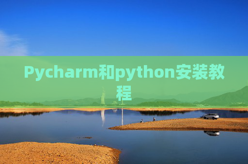 Pycharm和python安装教程 Pycharm和python安装教程