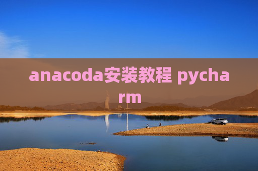 anacoda安装教程 pycharm anacoda安装教程 pycharm